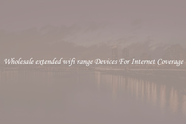 Wholesale extended wifi range Devices For Internet Coverage