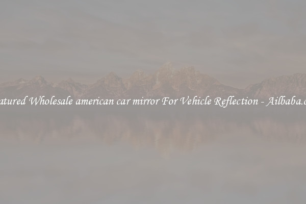 Featured Wholesale american car mirror For Vehicle Reflection - Ailbaba.com