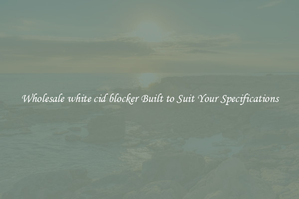Wholesale white cid blocker Built to Suit Your Specifications