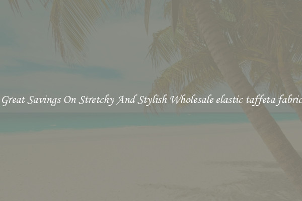 Great Savings On Stretchy And Stylish Wholesale elastic taffeta fabric