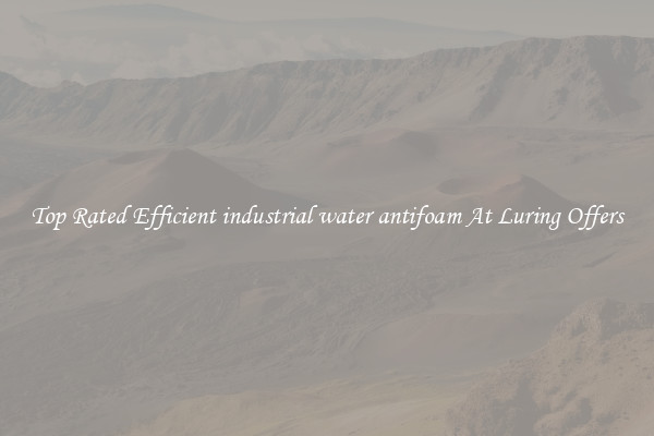 Top Rated Efficient industrial water antifoam At Luring Offers