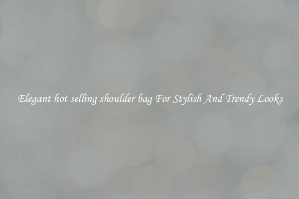 Elegant hot selling shoulder bag For Stylish And Trendy Looks