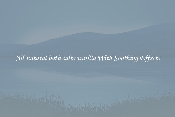 All-natural bath salts vanilla With Soothing Effects