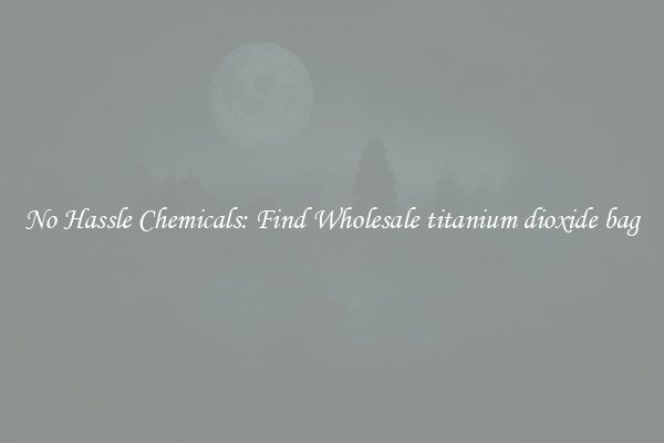 No Hassle Chemicals: Find Wholesale titanium dioxide bag
