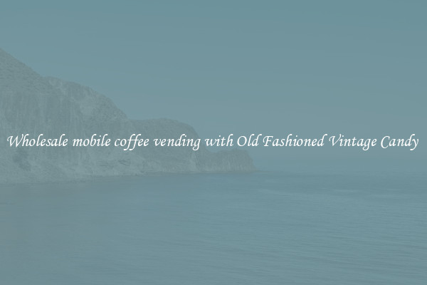 Wholesale mobile coffee vending with Old Fashioned Vintage Candy 