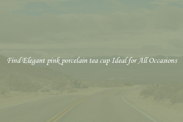 Find Elegant pink porcelain tea cup Ideal for All Occasions