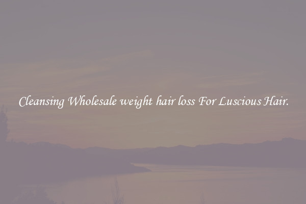 Cleansing Wholesale weight hair loss For Luscious Hair.