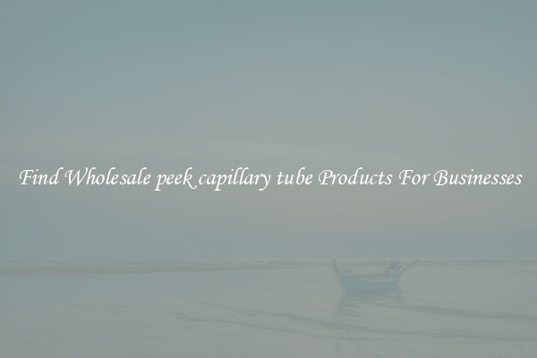 Find Wholesale peek capillary tube Products For Businesses