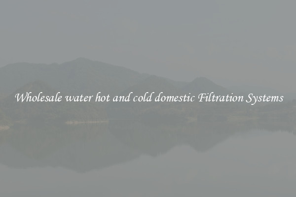 Wholesale water hot and cold domestic Filtration Systems