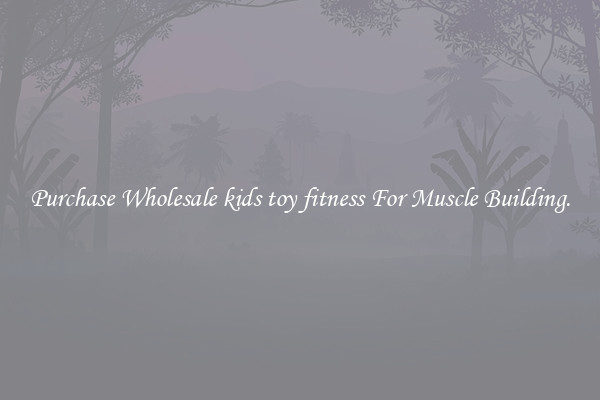 Purchase Wholesale kids toy fitness For Muscle Building.