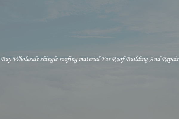 Buy Wholesale shingle roofing material For Roof Building And Repair