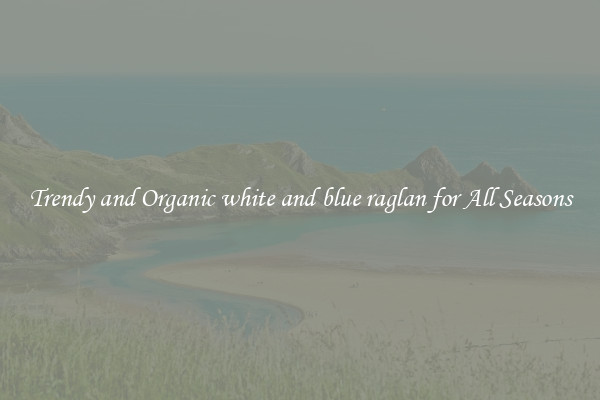 Trendy and Organic white and blue raglan for All Seasons