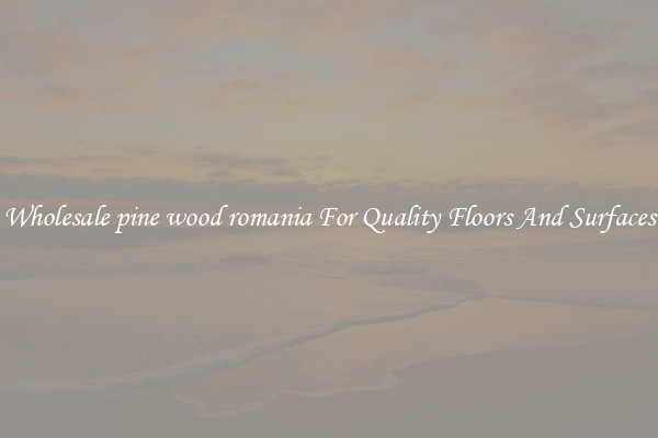 Wholesale pine wood romania For Quality Floors And Surfaces