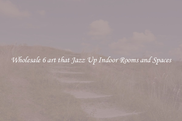 Wholesale 6 art that Jazz Up Indoor Rooms and Spaces