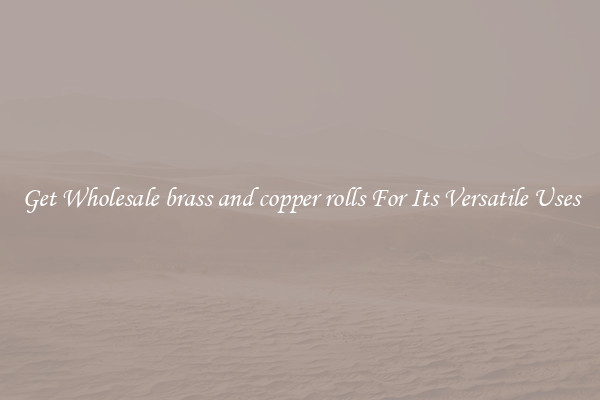 Get Wholesale brass and copper rolls For Its Versatile Uses
