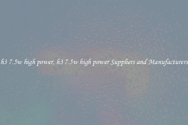 h3 7.5w high power, h3 7.5w high power Suppliers and Manufacturers
