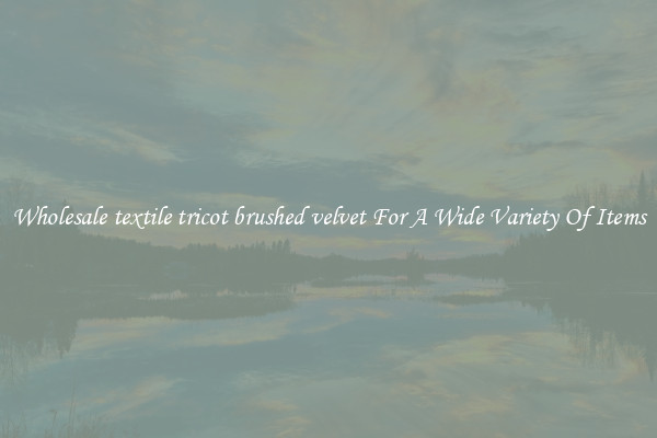 Wholesale textile tricot brushed velvet For A Wide Variety Of Items