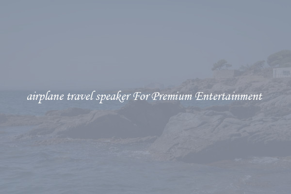 airplane travel speaker For Premium Entertainment 
