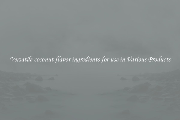 Versatile coconut flavor ingredients for use in Various Products
