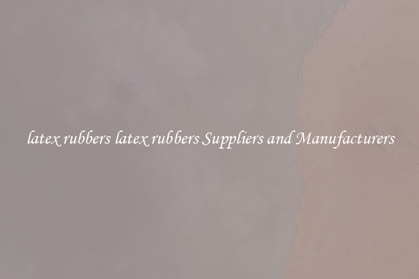 latex rubbers latex rubbers Suppliers and Manufacturers
