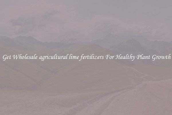 Get Wholesale agricultural lime fertilizers For Healthy Plant Growth