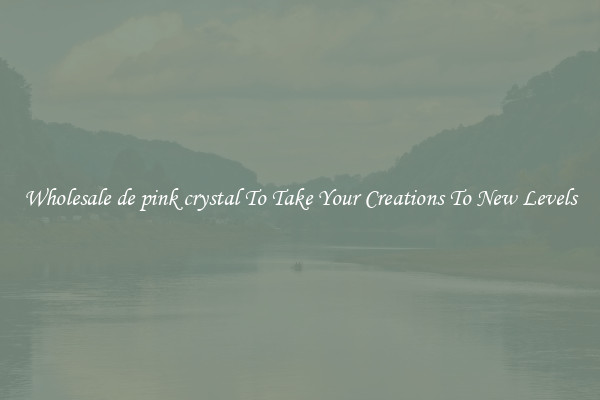 Wholesale de pink crystal To Take Your Creations To New Levels