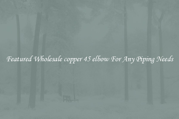 Featured Wholesale copper 45 elbow For Any Piping Needs